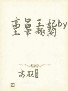 高昌王妃by黛玉笔趣阁