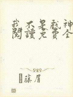 我不是戏神在线阅读免费全文