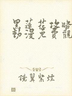 黑莲花攻略手册动漫免费观看完整版