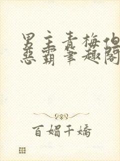 男主青梅但是个恶霸笔趣阁