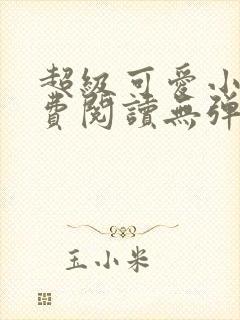 超级可爱小说免费阅读无弹窗笔趣