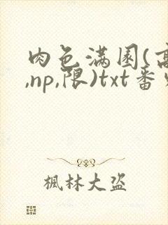 肉色满园(高h,np,限)txt番外篇