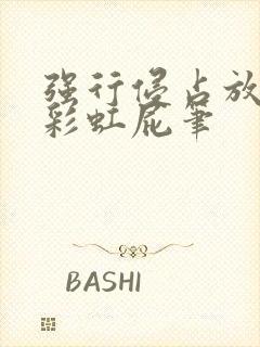 强行侵占放了个彩虹屁笔