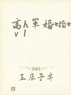 高h军婚啪啪1ⅴ1