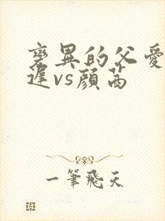 变异的父爱颜栖迟vs颜茜