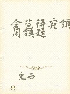 含苞待宠镇国公周镇廷