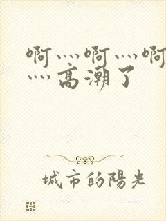 啊灬啊灬啊灬快灬高潮了