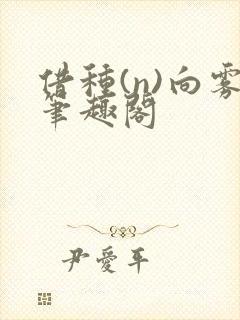 借种(n)向雾笔趣阁