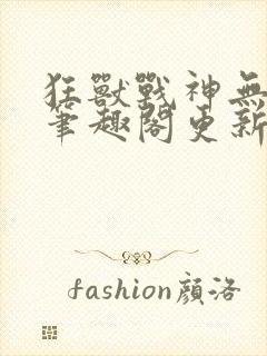 狂兽战神无弹窗笔趣阁更新