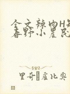 全文辣肉H短篇春野小农民