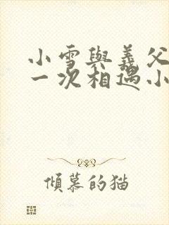 小雪与义父的第一次相遇小说