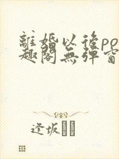 离婚以后po笔趣阁无弹窗