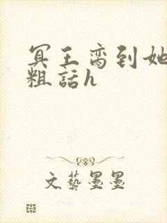 冥王脔到她哭h粗话h