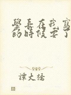 学长在我写作业的时候要了我