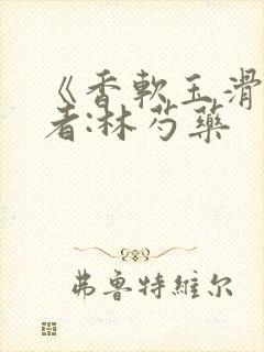 《香软玉滑》作者:林芍药