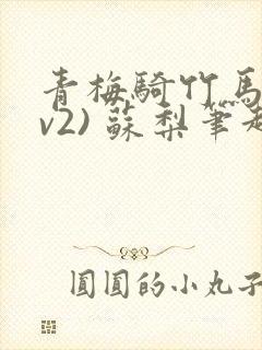 青梅骑竹马(1v2) 苏梨笔趣阁