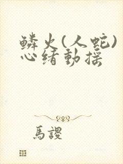 鳞火(人蛇) 心绪动摇