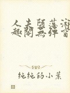 人夫堕落游戏笔趣阁无弹窗