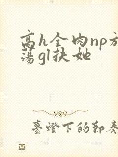 高h全肉np放荡gl扶她