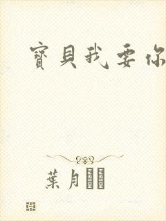 宝贝我要你
