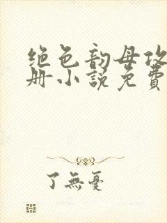 绝色韵母攻略手册小说免费阅读