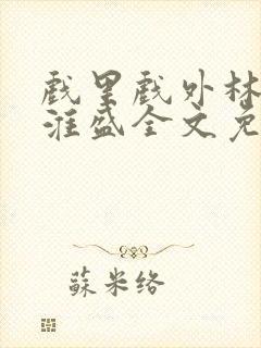 戏里戏外林栀季淮盛全文免费阅读笔趣阁