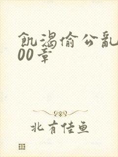 饥渴偷公乱第400章