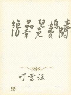 绝品儿媳老马第10章免费阅读