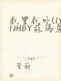 戏里戏外(1V1)HBY苏玛丽全文免费阅读