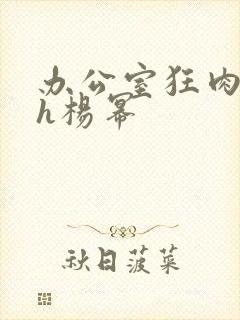 办公室狂肉校花h杨幂