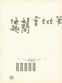 他好会txt笔趣阁
