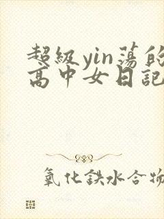 超级yin荡的高中女日记h