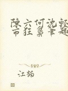 陈六何沈轻舞都市狂枭笔趣阁