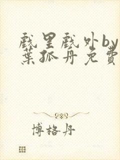 戏里戏外by一叶孤舟免费阅读