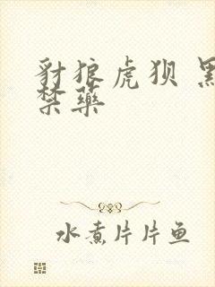 豺狼虎狈 黑色禁药