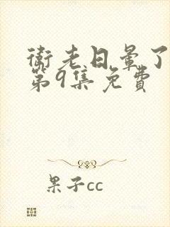 卫老日晕了淑蓉第9集免费