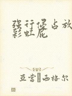 强行侵占放了个彩虹屁