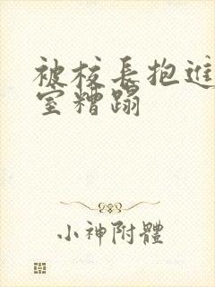 被校长抱进办公室糟蹋