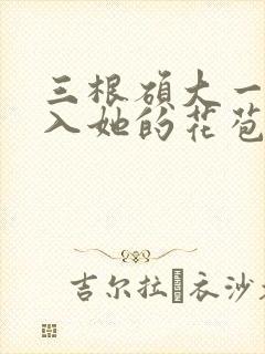 三根硕大一起挤入她的花苞演员表