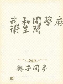 我和同学麻麻在卫生间