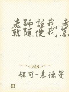 老师说我考好了就随便我怎样