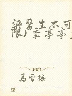 梁医生不可以(限) 季亭亭免费阅读