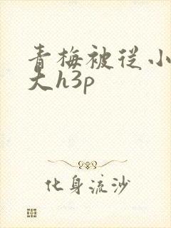 青梅被从小摸到大h3p