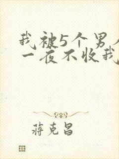 我被5个男人躁一夜不收我怎么办