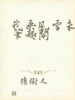 我乘风雪未删减笔趣阁