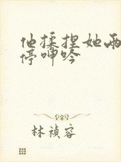 他揉捏她两乳不停呻吟