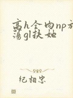 高h全肉np放荡gl扶她