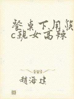 餐桌下用筷子狂c亲女高辣