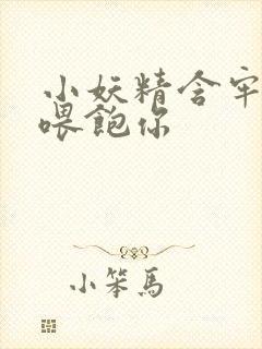 小妖精含牢了我喂饱你