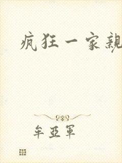 疯狂一家亲全文